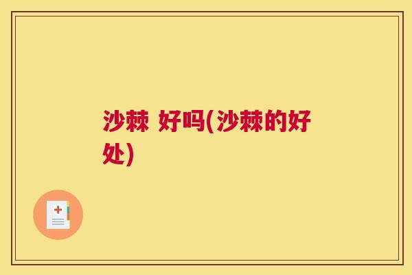 沙棘 好吗(沙棘的好处)