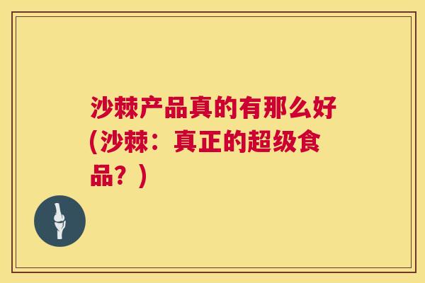 沙棘产品真的有那么好(沙棘：真正的超级食品？)