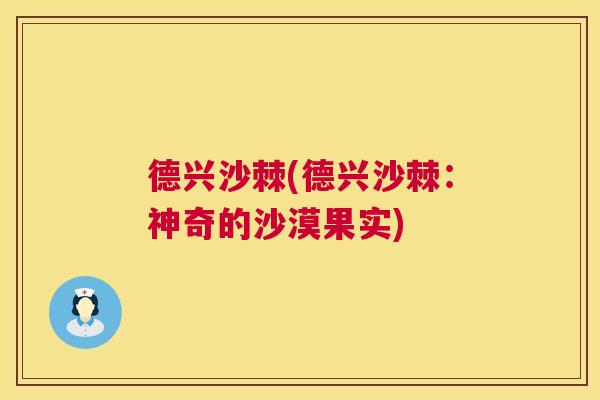 德兴沙棘(德兴沙棘：神奇的沙漠果实)