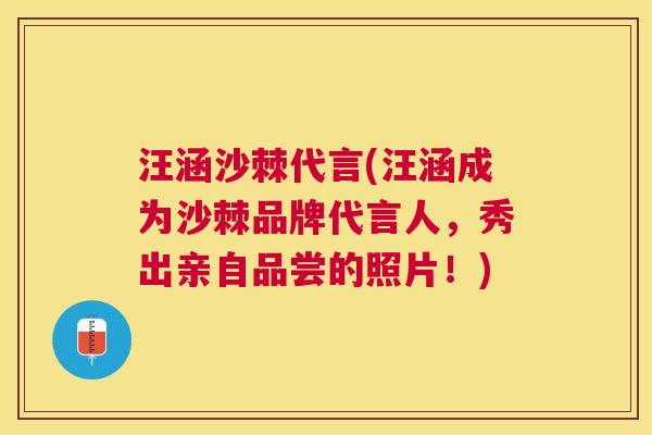 汪涵沙棘代言(汪涵成为沙棘品牌代言人,秀出亲自品尝的照片!)