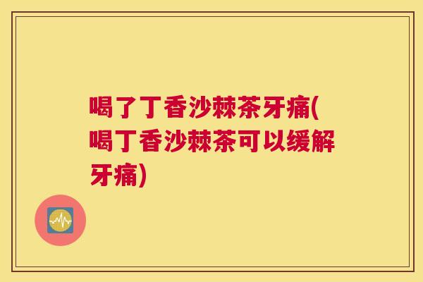 喝了丁香沙棘茶牙痛(喝丁香沙棘茶可以缓解牙痛)