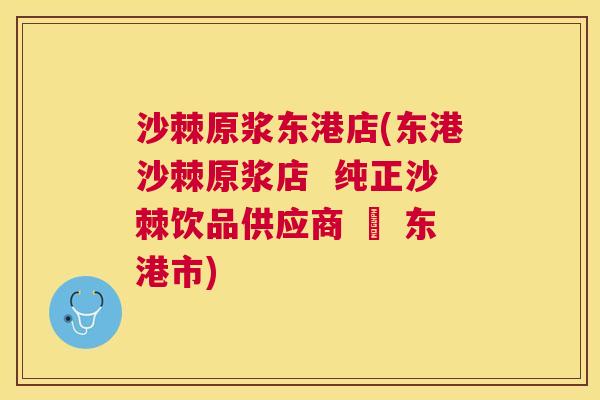 沙棘原浆东港店(东港沙棘原浆店  纯正沙棘饮品供应商 – 东港市)