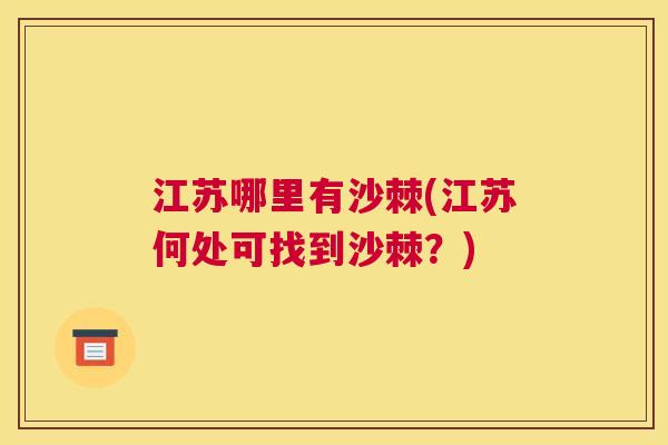 江苏哪里有沙棘(江苏何处可找到沙棘?) 江苏哪里有沙棘(江苏何处可找到沙棘?)