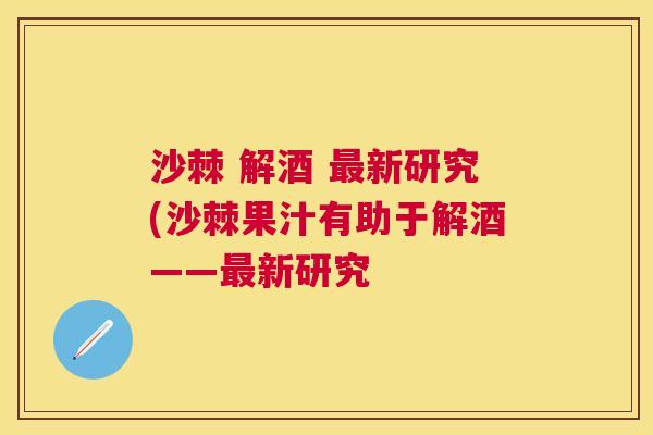 沙棘 解酒 最新研究(沙棘果汁有助于解酒——最新研究
