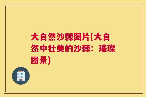 大自然沙棘图片(大自然中壮美的沙棘:璀璨图景)