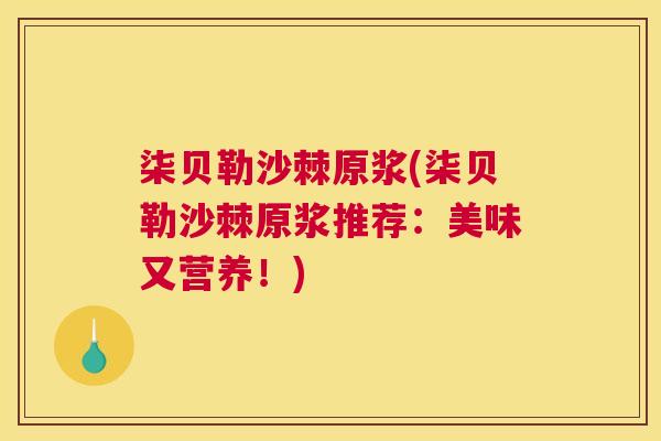 柒贝勒沙棘原浆(柒贝勒沙棘原浆推荐：美味又营养！)