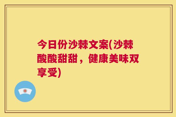 今日份沙棘文案(沙棘酸酸甜甜，健康美味双享受)