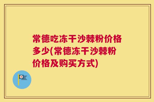 常德吃冻干沙棘粉价格多少(常德冻干沙棘粉价格及购买方式)