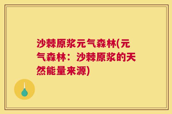 沙棘原浆元气森林(元气森林：沙棘原浆的天然能量来源)