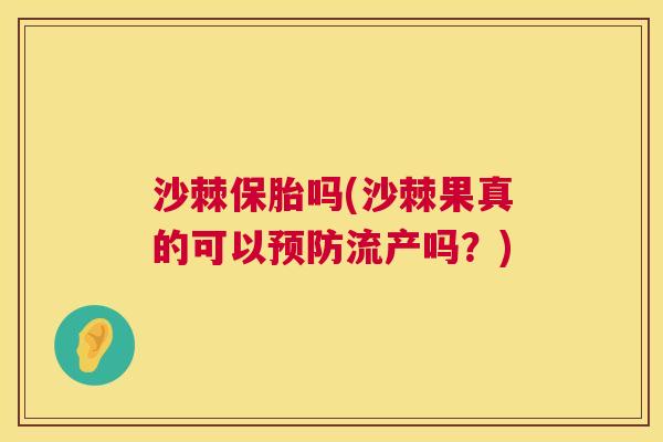 沙棘保胎吗(沙棘果真的可以预防流产吗?)
