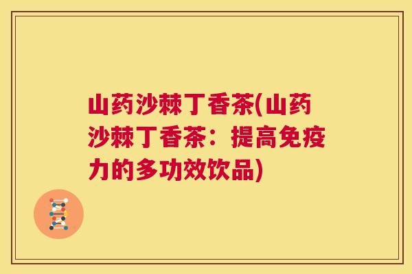 山药沙棘丁香茶(山药沙棘丁香茶：提高免疫力的多功效饮品)