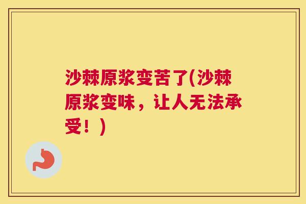 沙棘原浆变苦了(沙棘原浆变味，让人无法承受！)