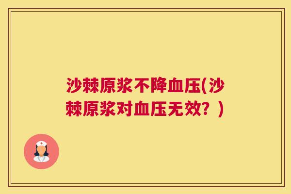 沙棘原浆不降血压(沙棘原浆对血压无效？)