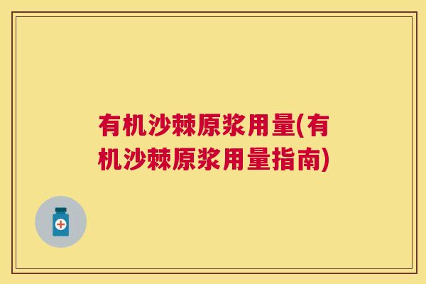 有机沙棘原浆用量(有机沙棘原浆用量指南)