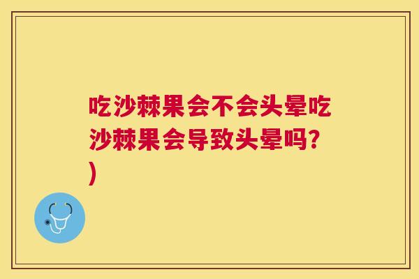 吃沙棘果会不会头晕吃沙棘果会导致头晕吗?)