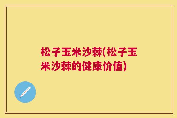松子玉米沙棘(松子玉米沙棘的健康价值)