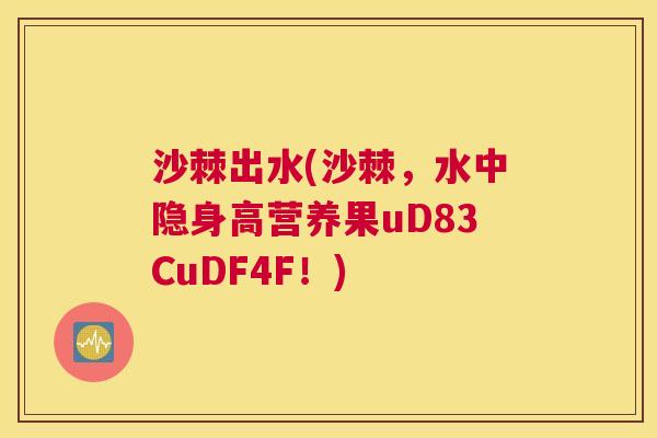 沙棘出水(沙棘，水中隐身高营养果uD83CuDF4F！)