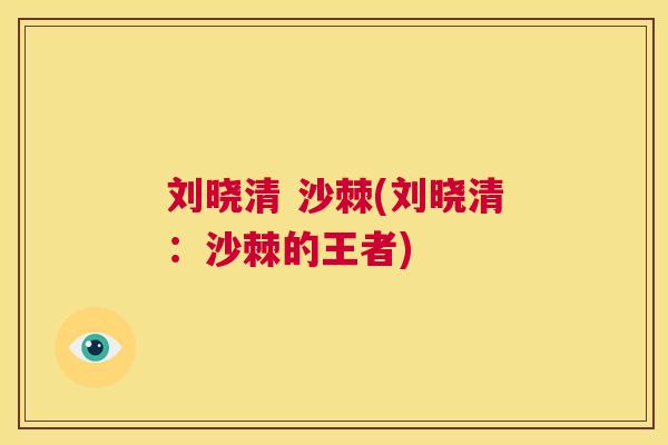 刘晓清 沙棘(刘晓清：沙棘的王者)