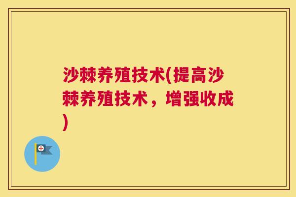沙棘养殖技术(提高沙棘养殖技术，增强收成)