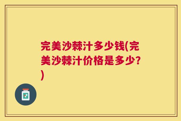 完美沙棘汁多少钱(完美沙棘汁价格是多少？)