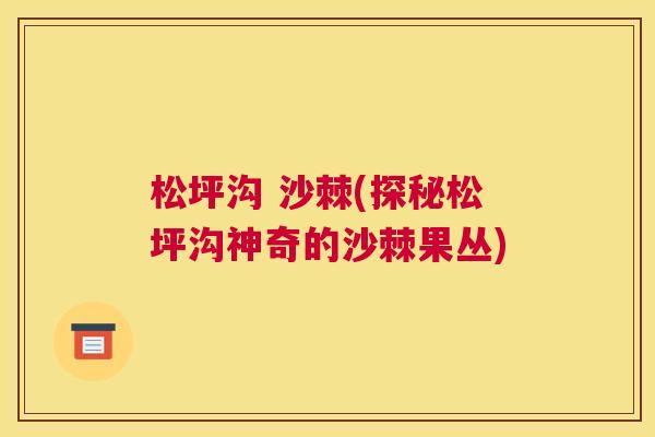 松坪沟 沙棘(探秘松坪沟神奇的沙棘果丛)