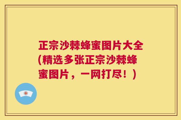 正宗沙棘蜂蜜图片大全(精选多张正宗沙棘蜂蜜图片，一网打尽！)