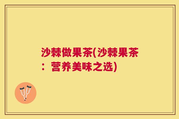 沙棘做果茶(沙棘果茶：营养美味之选)