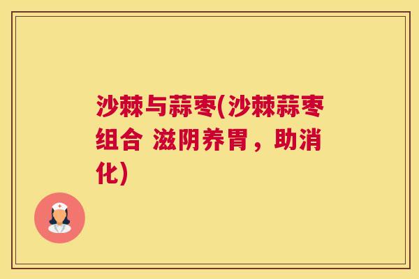 沙棘与蒜枣(沙棘蒜枣组合 滋阴养胃，助消化)