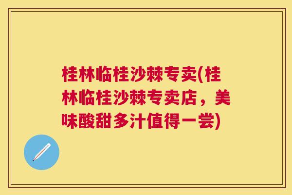 桂林临桂沙棘专卖(桂林临桂沙棘专卖店，美味酸甜多汁值得一尝)