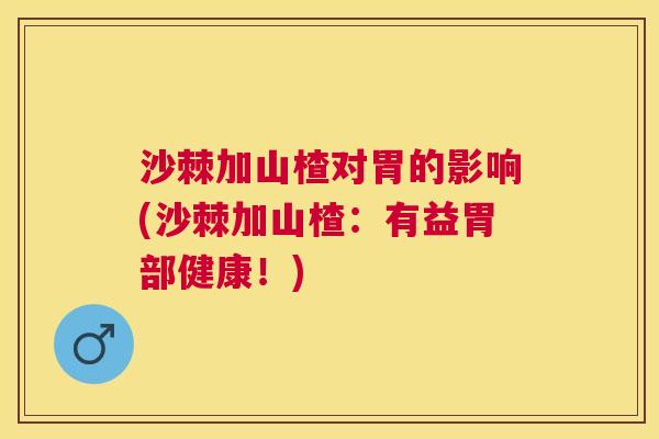 沙棘加山楂对胃的影响(沙棘加山楂：有益胃部健康！)
