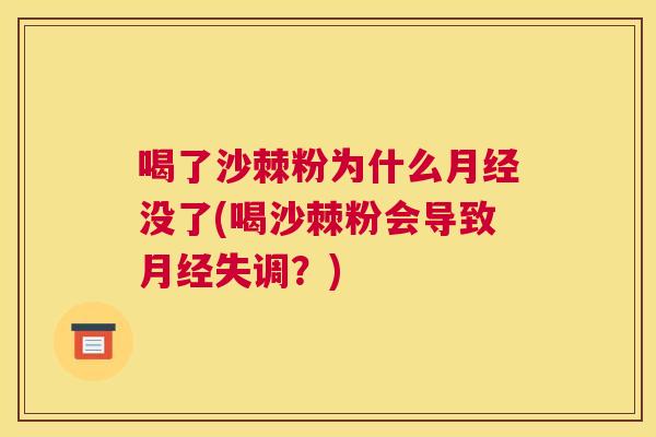 喝了沙棘粉为什么月经没了(喝沙棘粉会导致月经失调？)