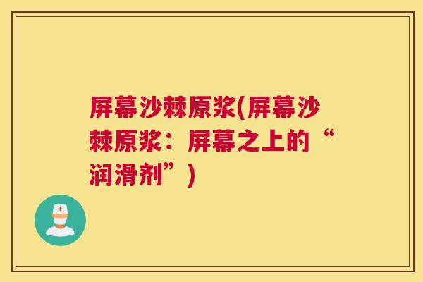屏幕沙棘原浆(屏幕沙棘原浆：屏幕之上的“润滑剂”)