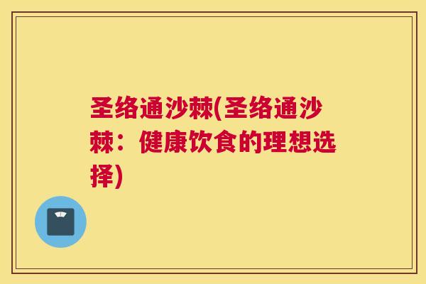 圣络通沙棘(圣络通沙棘：健康饮食的理想选择)