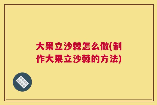 大果立沙棘怎么做(制作大果立沙棘的方法)