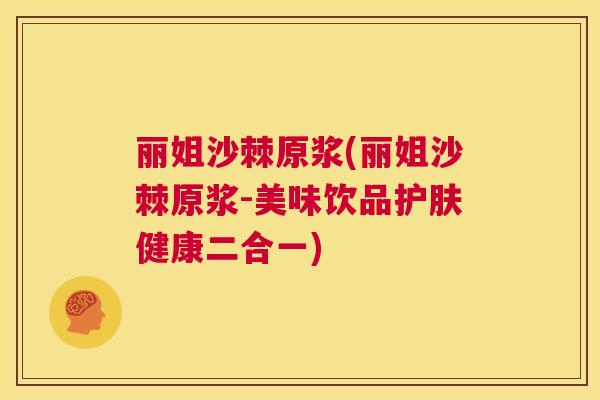 丽姐沙棘原浆(丽姐沙棘原浆-美味饮品护肤健康二合一)
