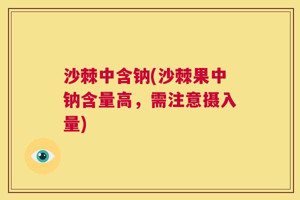沙棘中含钠(沙棘果中钠含量高，需注意摄入量)