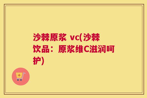 沙棘原浆 vc(沙棘饮品：原浆维C滋润呵护)