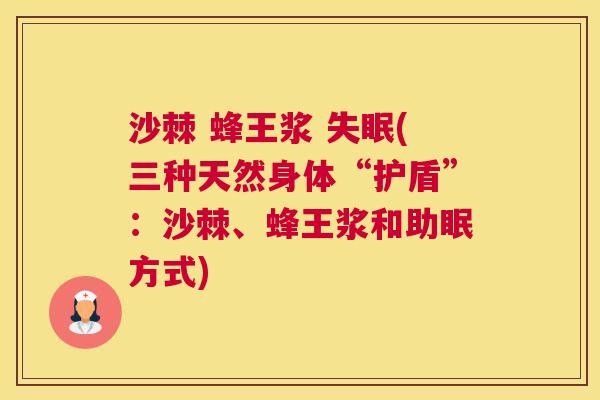沙棘 蜂王浆 失眠(三种天然身体“护盾”：沙棘、蜂王浆和助眠方式)
