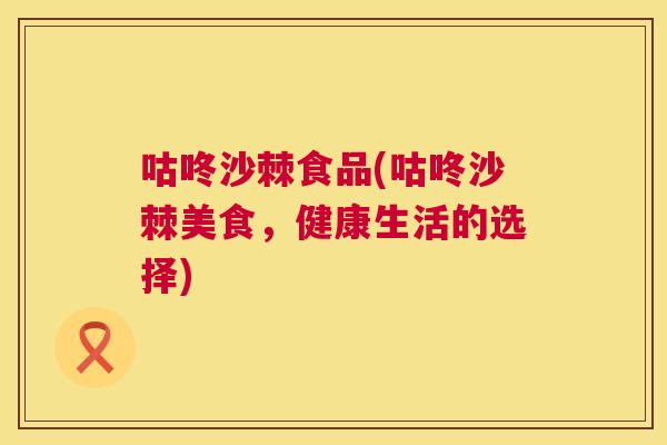 咕咚沙棘食品(咕咚沙棘美食，健康生活的选择)