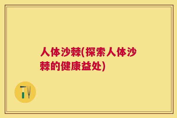 人体沙棘(探索人体沙棘的健康益处)