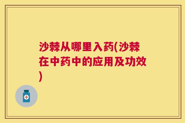 沙棘从哪里入药(沙棘在中药中的应用及功效)