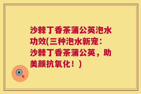 沙棘丁香茶蒲公英泡水功效(三种泡水新宠：沙棘丁香茶蒲公英，助美颜抗氧化！)