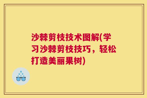 沙棘剪枝技术图解(学习沙棘剪枝技巧，轻松打造美丽果树)