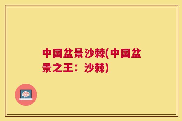 中国盆景沙棘(中国盆景之王：沙棘)