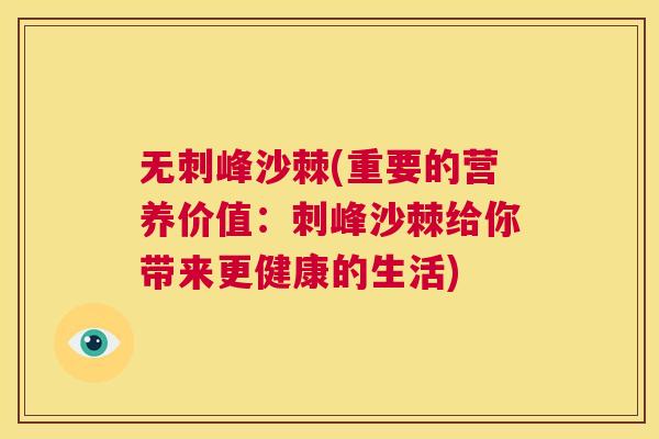 无刺峰沙棘(重要的营养价值：刺峰沙棘给你带来更健康的生活)