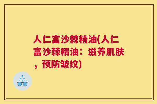 人仁富沙棘精油(人仁富沙棘精油：滋养肌肤，预防皱纹)