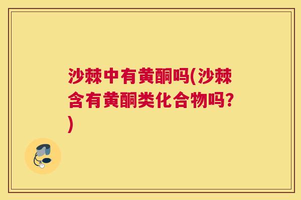 沙棘中有黄酮吗(沙棘含有黄酮类化合物吗？)