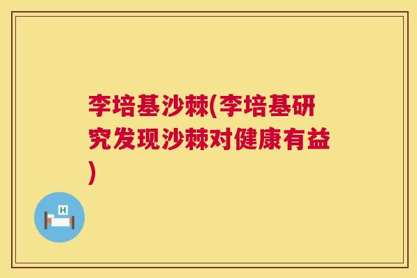 李培基沙棘(李培基研究发现沙棘对健康有益)