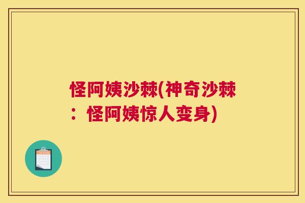 怪阿姨沙棘(神奇沙棘：怪阿姨惊人变身)