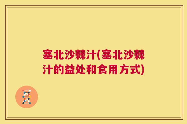 塞北沙棘汁(塞北沙棘汁的益处和食用方式)